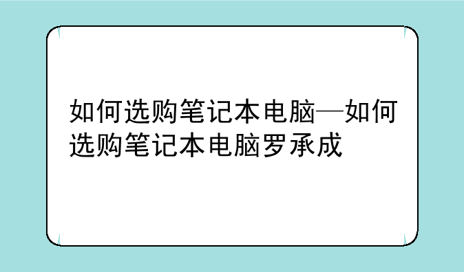 如何选购笔记本电脑—如何选购笔记本电脑罗承成