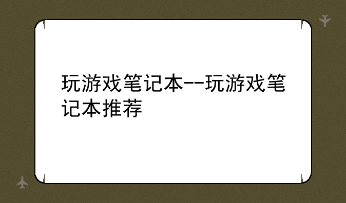 玩游戏笔记本--玩游戏笔记本推荐