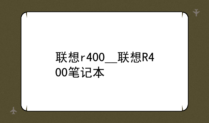 联想r400__联想R400笔记本