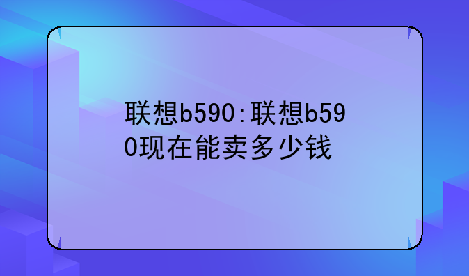 联想b590:联想b590现在能卖多少钱
