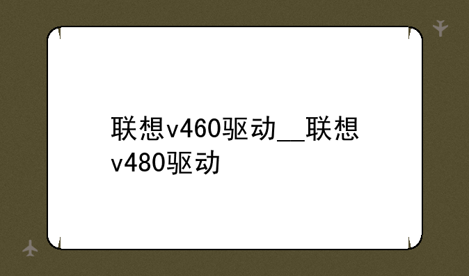 联想v460驱动__联想v480驱动
