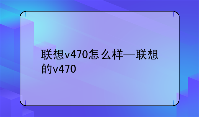 联想v470怎么样—联想的v470