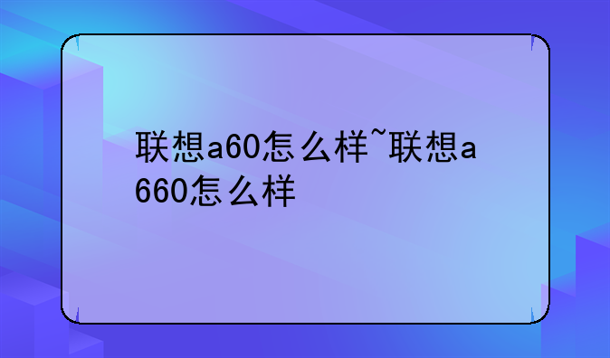 联想a60怎么样~联想a660怎么样