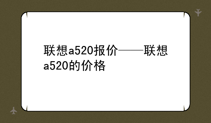 联想a520报价——联想a520的价格