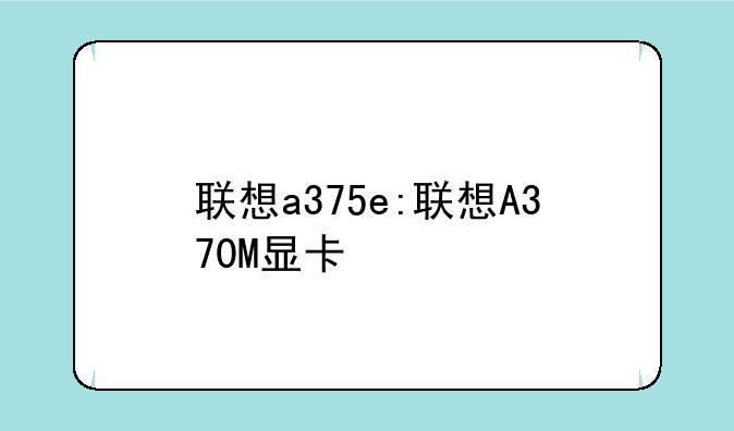 联想a375e:联想A370M显卡