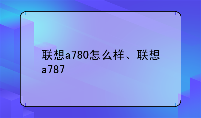 联想a780怎么样、联想a787