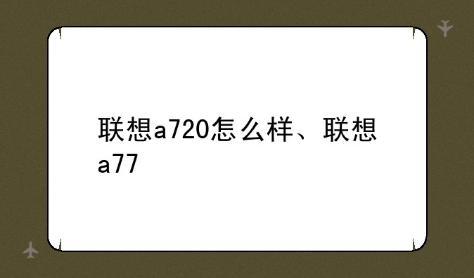 联想a720怎么样、联想a77
