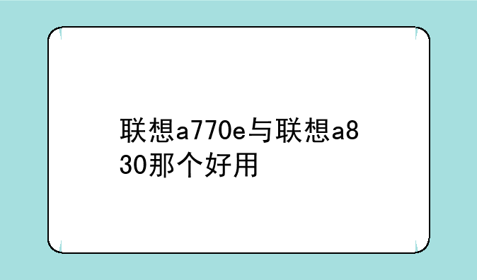 联想a770e与联想a830那个好用