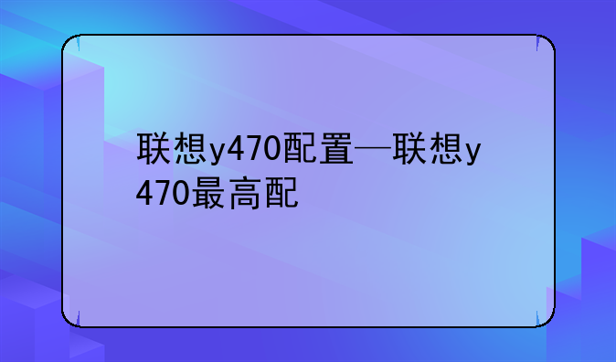 联想y470配置—联想y470最高配