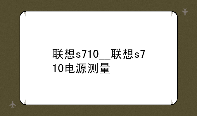 联想s710__联想s710电源测量