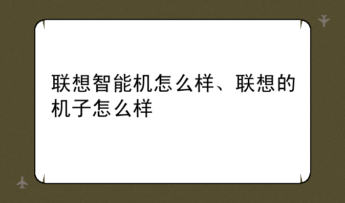 联想智能机怎么样、联想的机子怎么样
