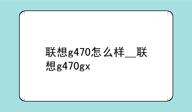 联想g470怎么样__联想g470gx