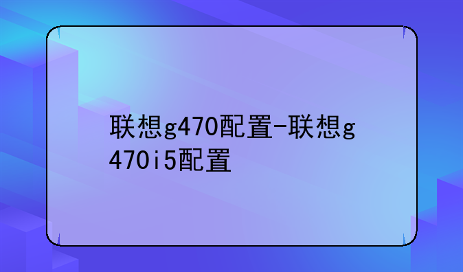 联想g470配置-联想g470i5配置