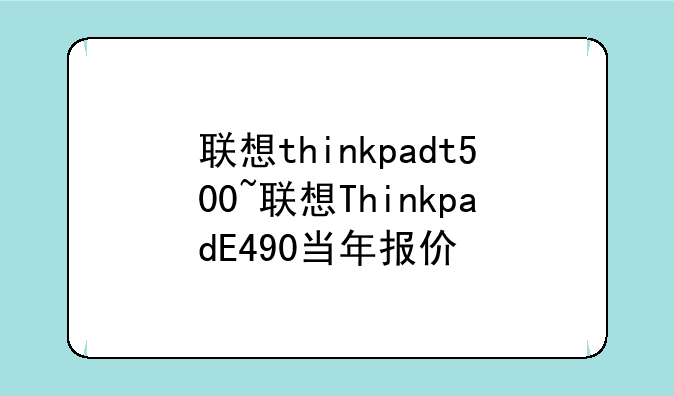 联想thinkpadt500~联想ThinkpadE490当年报价