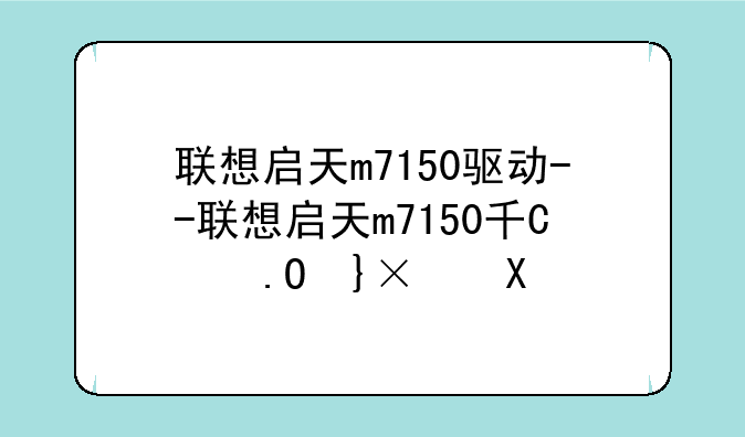 联想启天m7150驱动--联想启天m7150升级配置