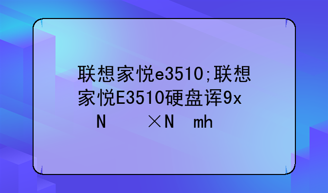 联想家悦e3510;联想家悦E3510硬盘详细型号