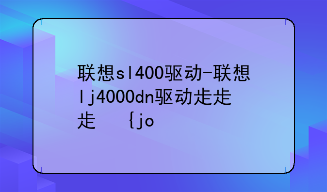 联想sl400驱动-联想lj4000dn驱动程序