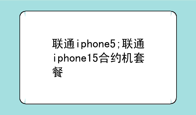 联通iphone5;联通iphone15合约机套餐