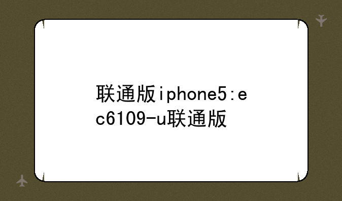 联通版iphone5:ec6109-u联通版