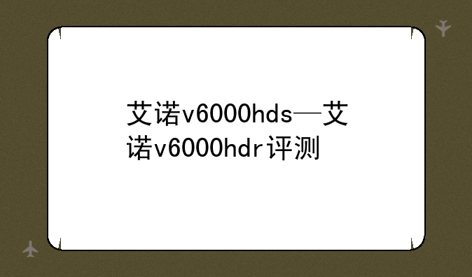 艾诺v6000hds—艾诺v6000hdr评测