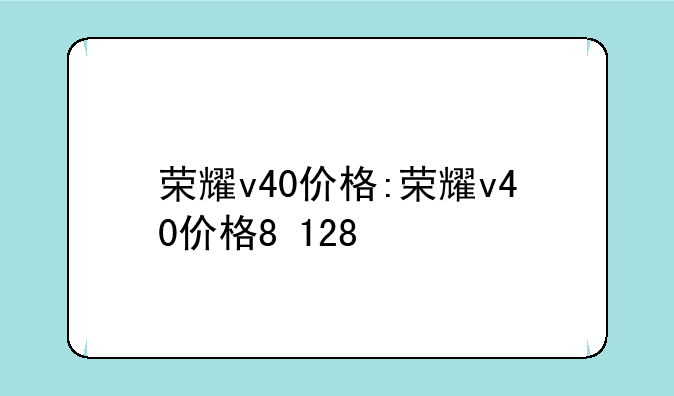荣耀v40价格:荣耀v40价格8+128
