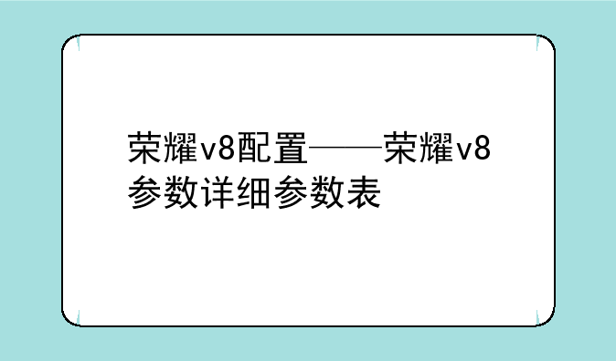 荣耀v8配置——荣耀v8参数详细参数表