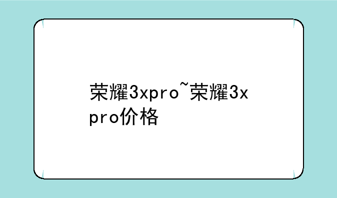 荣耀3xpro~荣耀3xpro价格