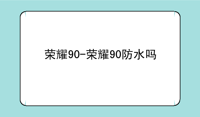荣耀90-荣耀90防水吗