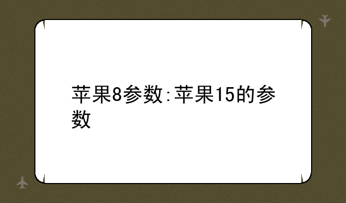 苹果8参数:苹果15的参数