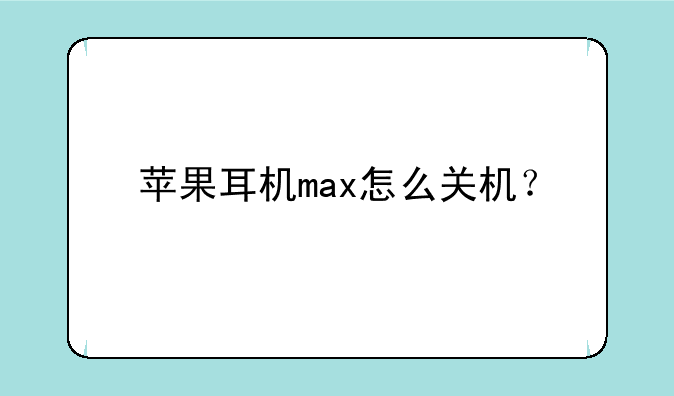 苹果耳机max怎么关机？