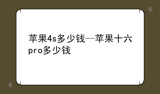 苹果4s多少钱—苹果十六pro多少钱