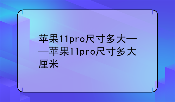 苹果11pro尺寸多大——苹果11pro尺寸多大厘米