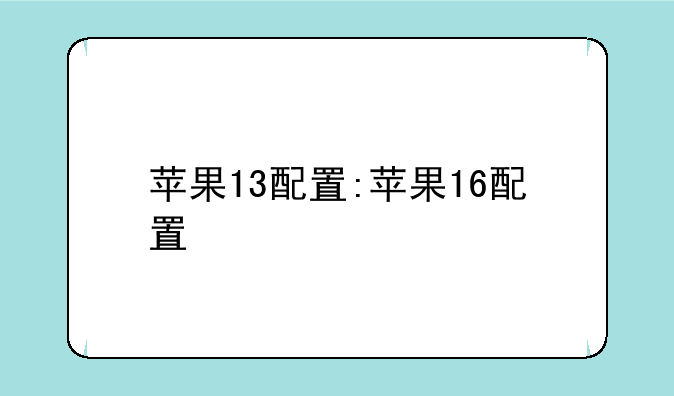 苹果13配置:苹果16配置