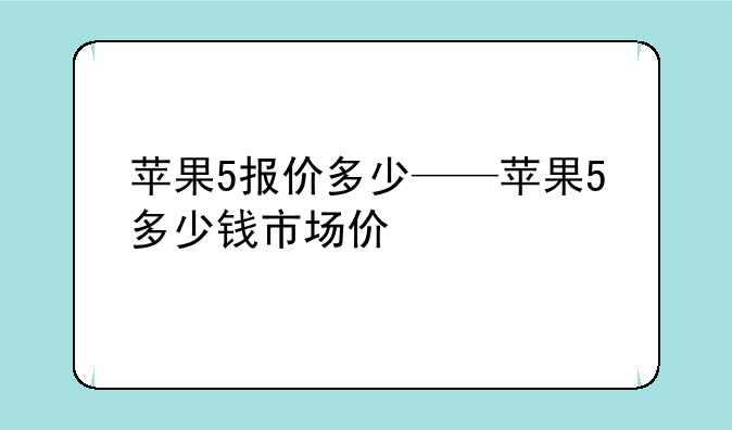 苹果5报价多少——苹果5多少钱市场价