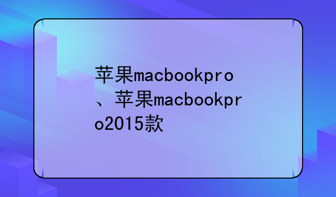 苹果macbookpro、苹果macbookpro2015款