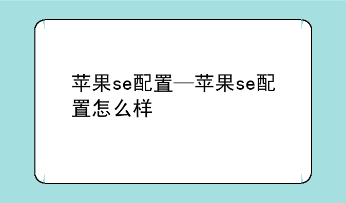 苹果se配置—苹果se配置怎么样