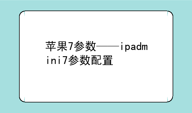 苹果7参数——ipadmini7参数配置