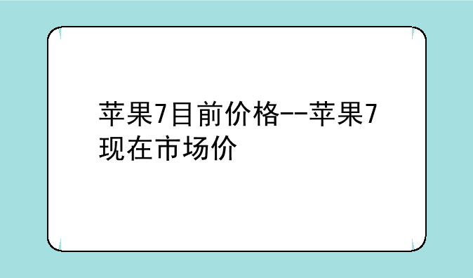 苹果7目前价格--苹果7现在市场价