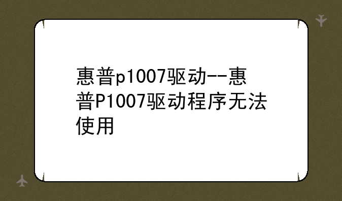 惠普p1007驱动--惠普P1007驱动程序无法使用