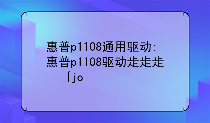 惠普p1108通用驱动:惠普p1108驱动程序