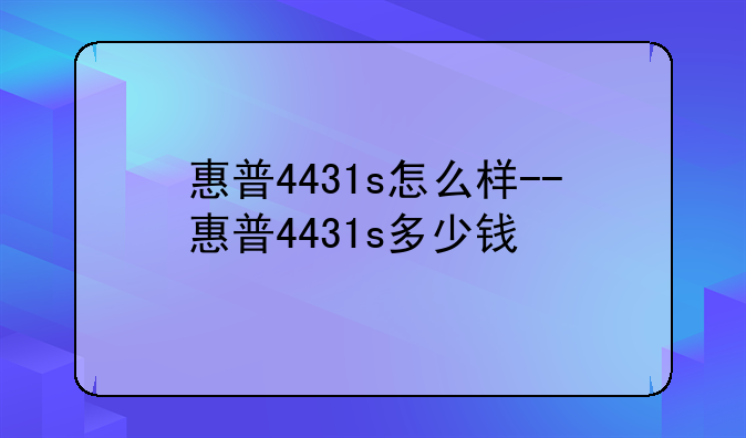 惠普4431s怎么样--惠普4431s多少钱
