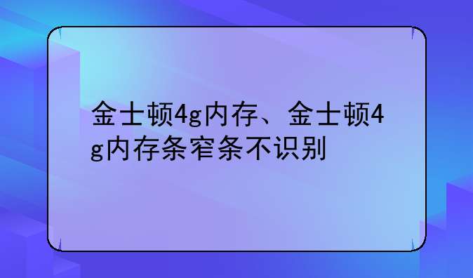 金士顿4g内存、金士顿4g内存条窄条不识别