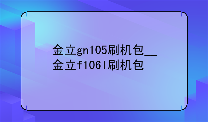 金立gn105刷机包__金立f106l刷机包