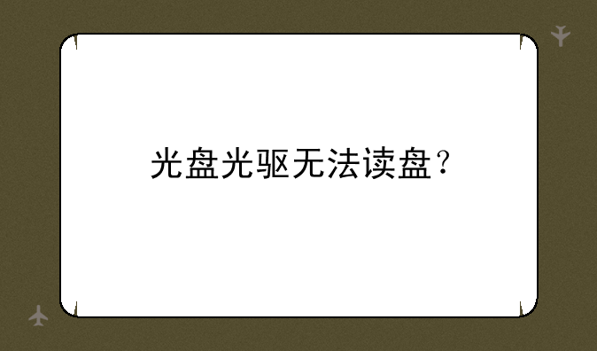 光盘光驱无法读盘？