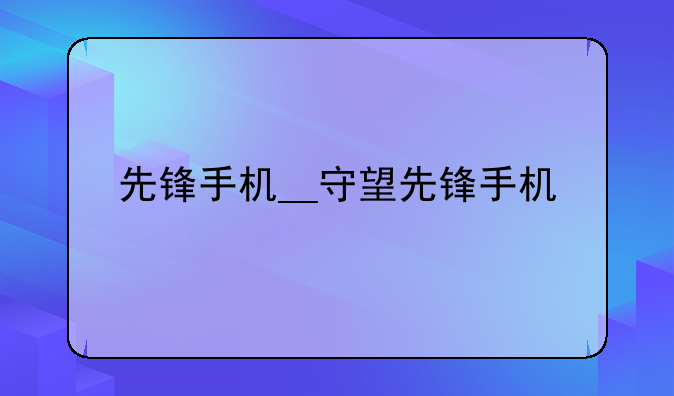 先锋手机__守望先锋手机