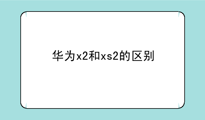 华为x2和xs2的区别