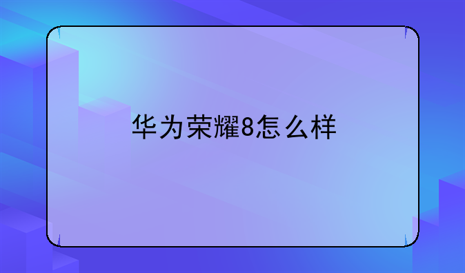 华为荣耀8怎么样