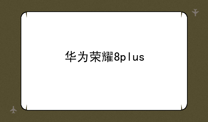 华为荣耀8plus