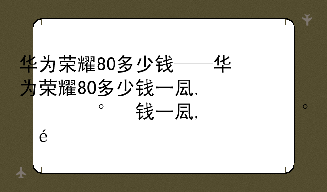 华为荣耀80多少钱——华为荣耀80多少钱一台手机