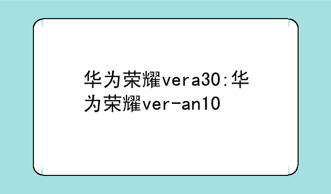 华为荣耀vera30:华为荣耀ver-an10